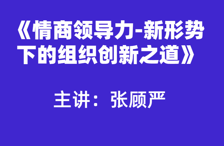 张顾严：情商领导力之新商业形势下组织创新突破之道