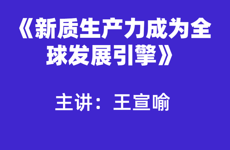 王宣喻：新质生产力成为全球发展引擎