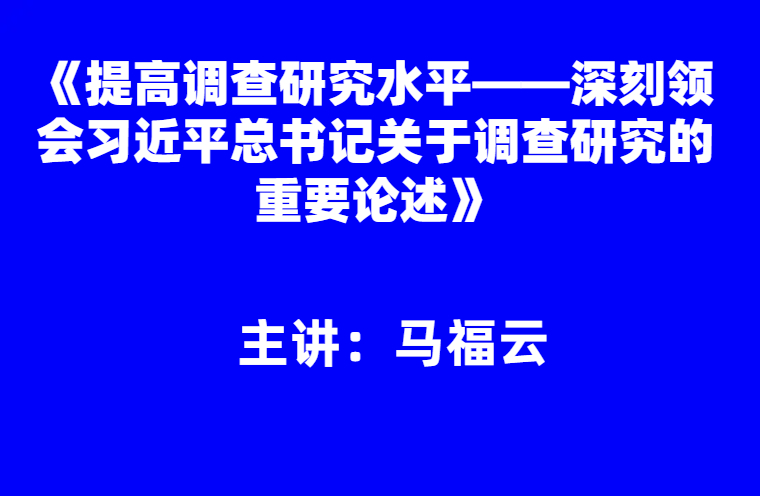 马福云：提高调查研究水平——深刻领会习近平总书记关于调查研究的重要论述
