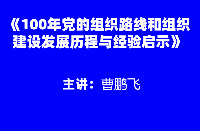 曹鹏飞：100年党的组织路线和组织建设发展历程与经验启示