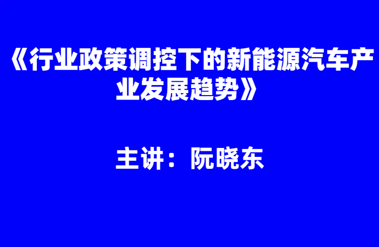 阮晓东：行业政策调控下的新能源汽车产业发展趋势