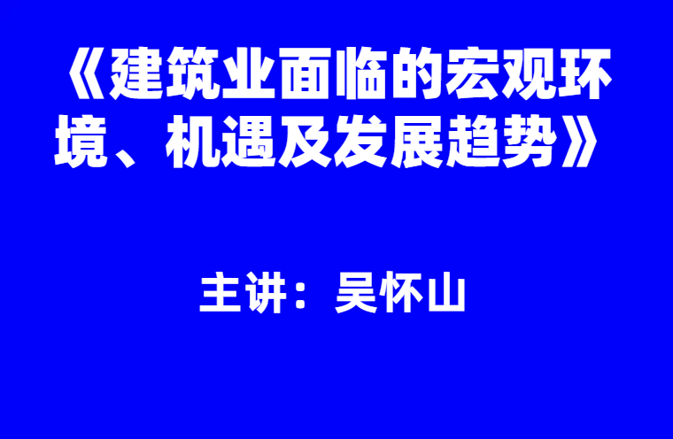 吴怀山：《建筑业面临的宏观环境、机遇及发展趋势》