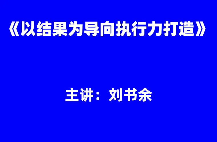 刘书余：《以结果为导向执行力打造》