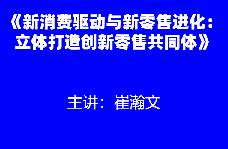 崔瀚文：《新消费驱动与新零售进化：立体打造创新零售共同体》