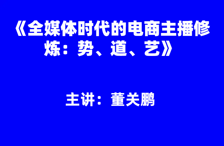 董关鹏：《全媒体时代电商主播的修炼：势、道、艺》