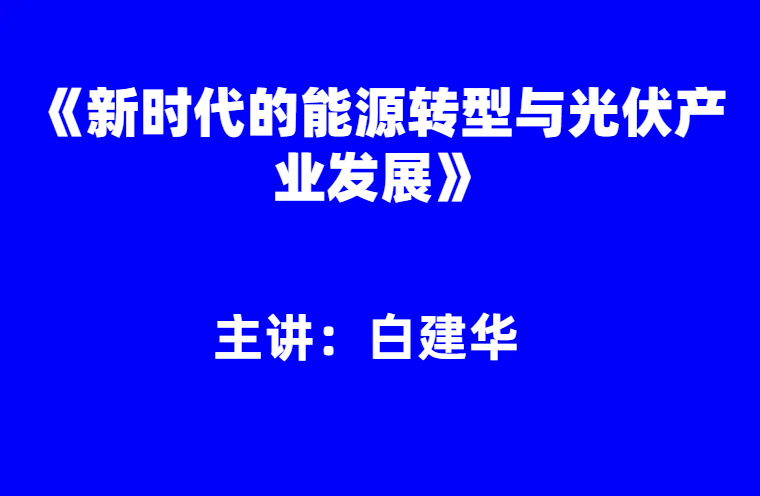 白建华：《新时代的能源转型与光伏产业发展》