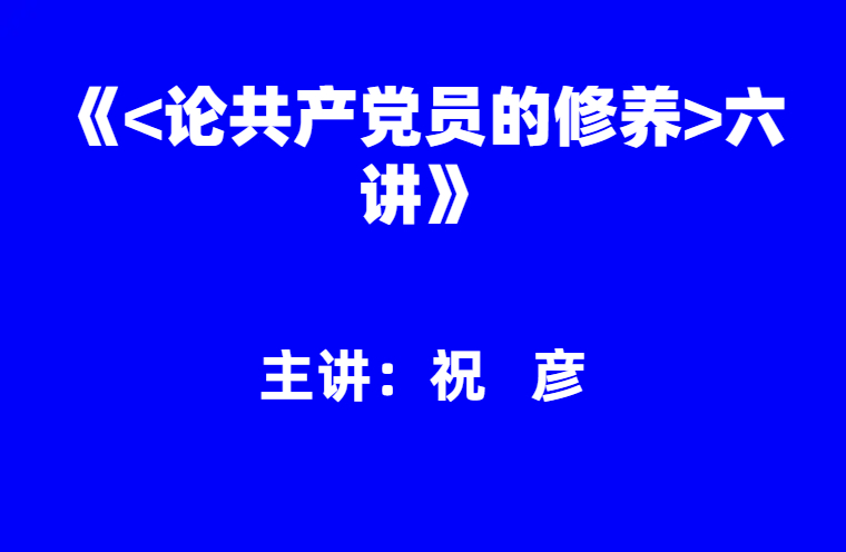 祝彦：《<论共产党员的修养>六讲》