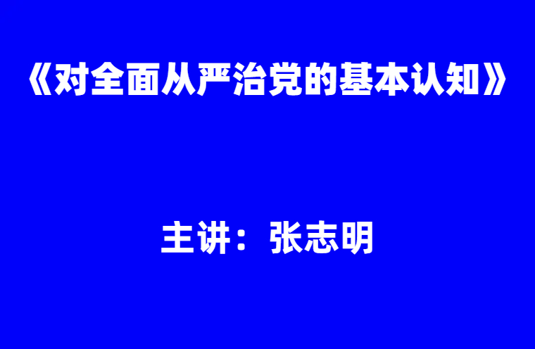 张志明：《对全面从严治党的基本认知》