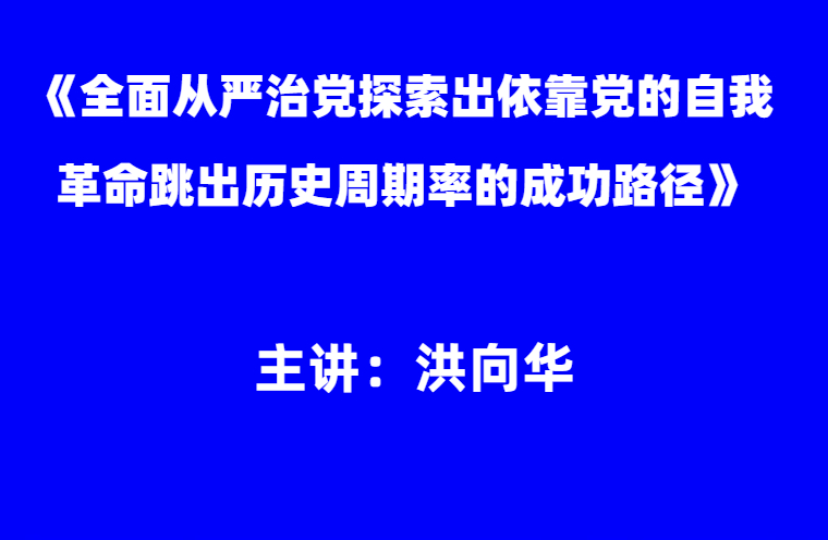 洪向华：《全面从严治党探索出依靠党的自我革命跳出历史周期率的成功路径》